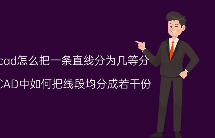 cad怎么把一条直线分为几等分 CAD中如何把线段均分成若干份？